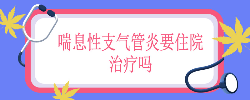 喘息性支气管炎要住院治疗吗