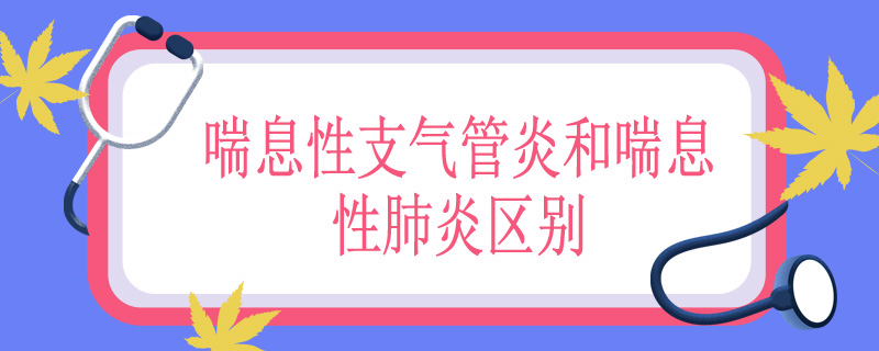 喘息性支气管炎和喘息性肺炎区别