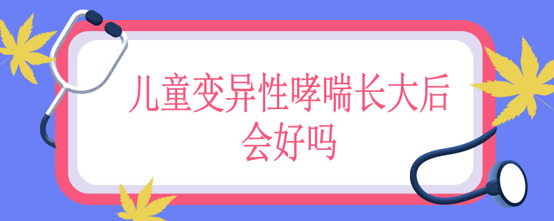 儿童变异性哮喘长大后会好吗
