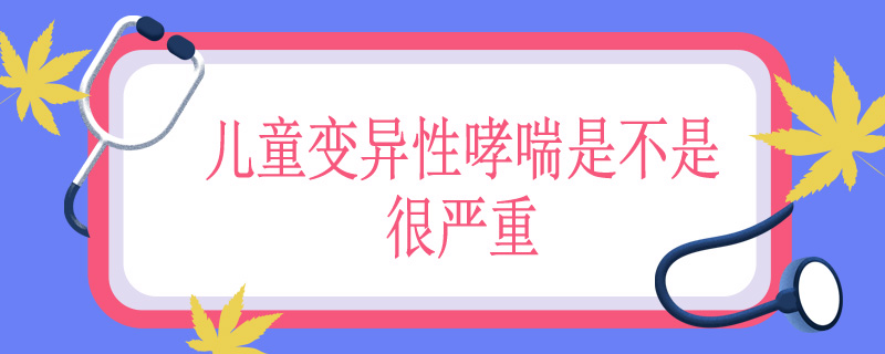 儿童变异性哮喘是不是很严重