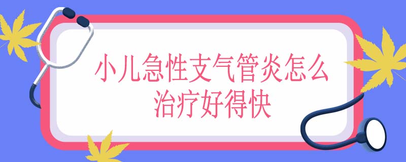 小儿急性支气管炎怎么治疗好得快
