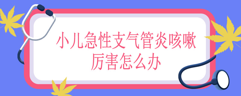 小儿急性支气管炎咳嗽厉害怎么办