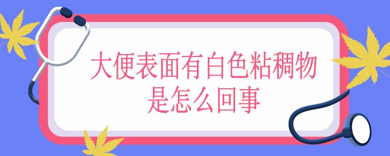 大便表面有白色粘稠物是怎么回事