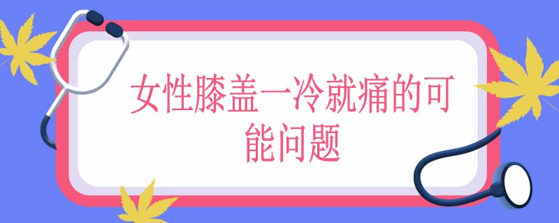 女性膝盖一冷就痛的可能问题