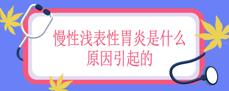 慢性浅表性胃炎是什么原因引起的