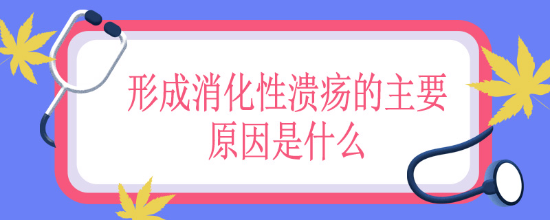 形成消化性溃疡的主要原因是什么