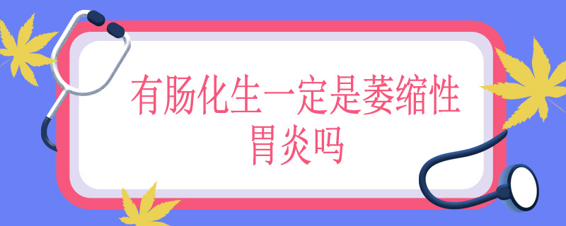 有肠化生一定是萎缩性胃炎吗