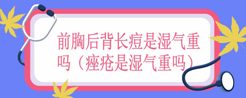 前胸后背长痘是湿气重吗