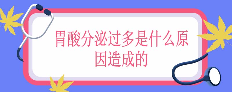 胃酸分泌过多是什么原因造成的