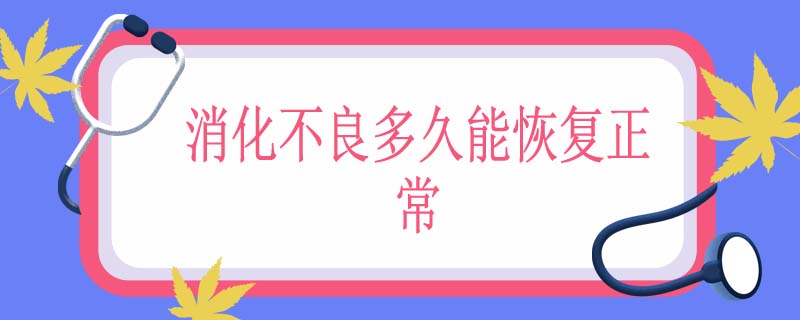 消化不良多久能恢复正常